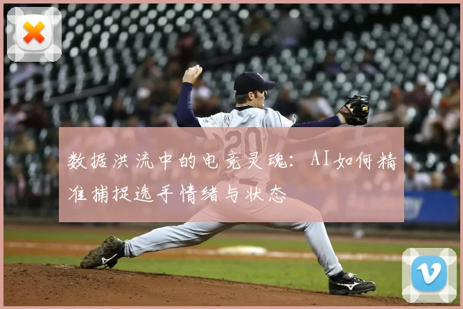 数据洪流中的电竞灵魂:AI如何精准捕捉选手情绪与状态