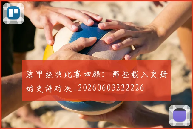 意甲经典比赛回顾：那些载入史册的史诗对决_20260603222226