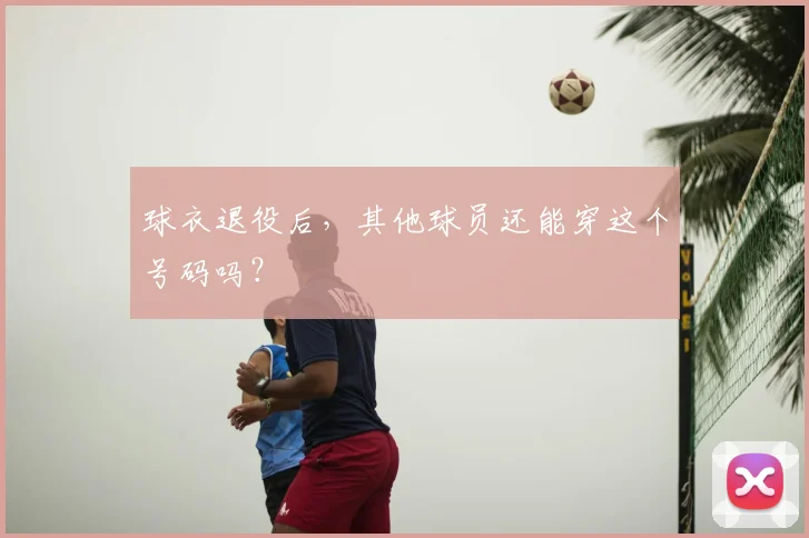 球衣退役后，其他球员还能穿这个号码吗？