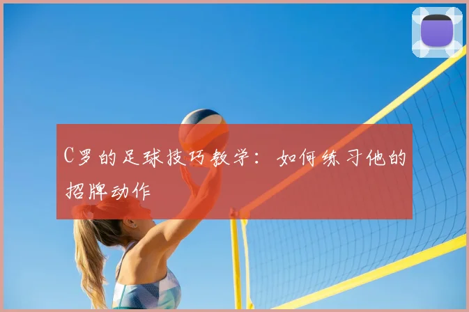 C罗的足球技巧教学:如何练习他的招牌动作