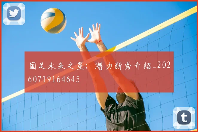 国足未来之星:潜力新秀介绍_20260719164645