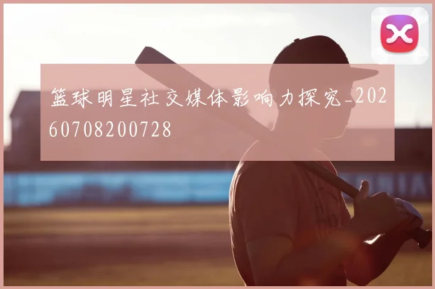 篮球明星社交媒体影响力探究_20260708200728
