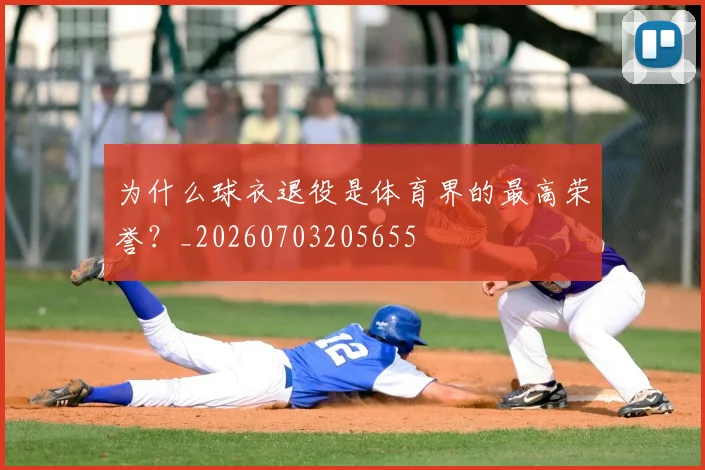为什么球衣退役是体育界的最高荣誉？_20260703205655