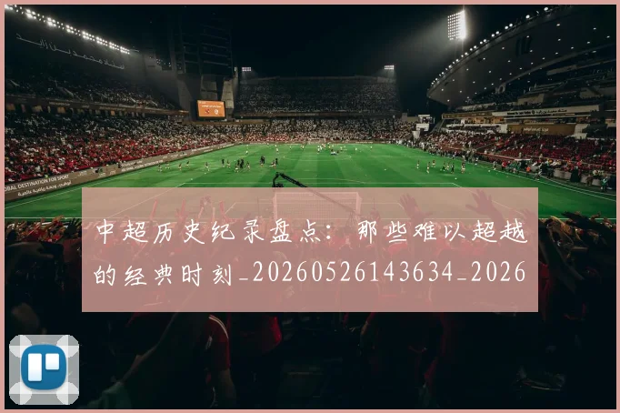 中超历史纪录盘点:那些难以超越的经典时刻_20260526143634_20260703204135