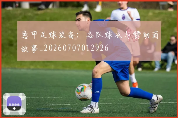 意甲足球装备:各队球衣与赞助商故事_20260707012926