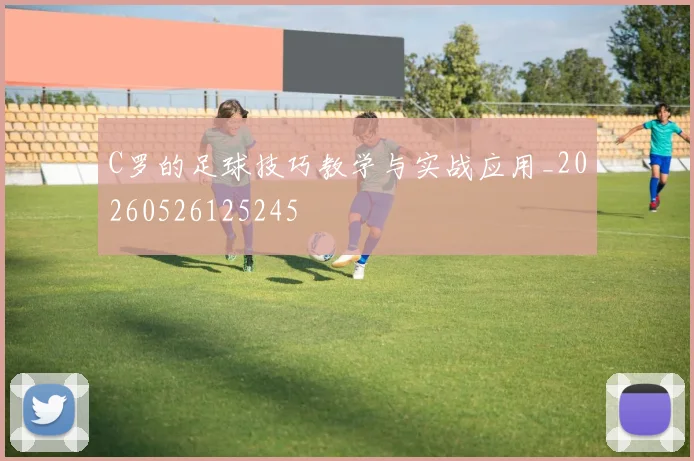 C罗的足球技巧教学与实战应用_20260526125245