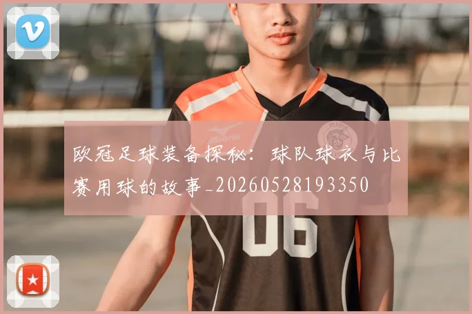 欧冠足球装备探秘：球队球衣与比赛用球的故事_20260528193350