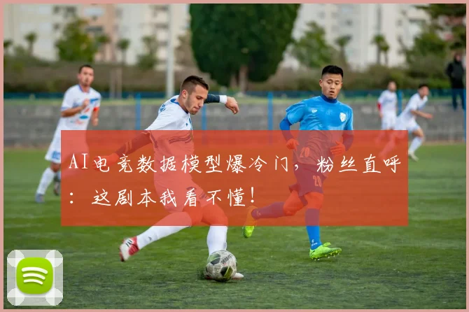 AI电竞数据模型爆冷门,粉丝直呼:这剧本我看不懂!