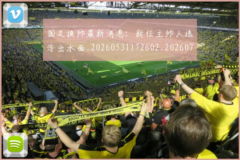 国足换帅最新消息：新任主帅人选浮出水面_20260531172602_20260703223823