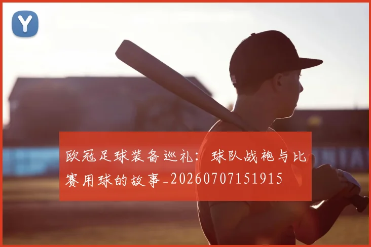 欧冠足球装备巡礼：球队战袍与比赛用球的故事_20260707151915