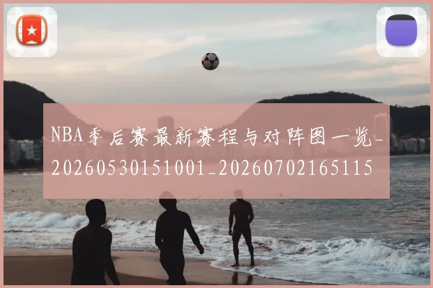 NBA季后赛最新赛程与对阵图一览_20260530151001_20260702165115