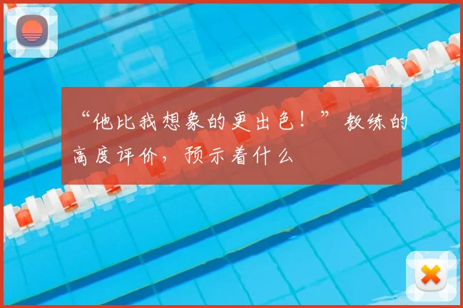 “他比我想象的更出色!”教练的高度评价,预示着什么