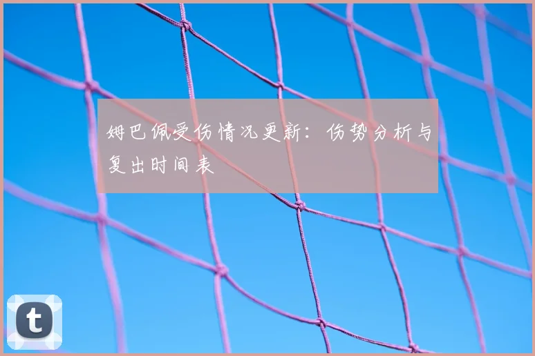 姆巴佩受伤情况更新：伤势分析与复出时间表