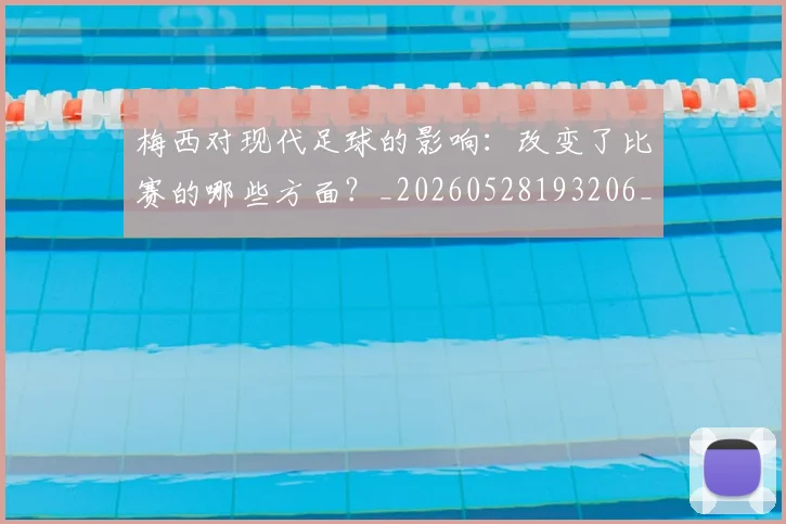 梅西对现代足球的影响：改变了比赛的哪些方面？_20260528193206_20260707023257_20260731181248