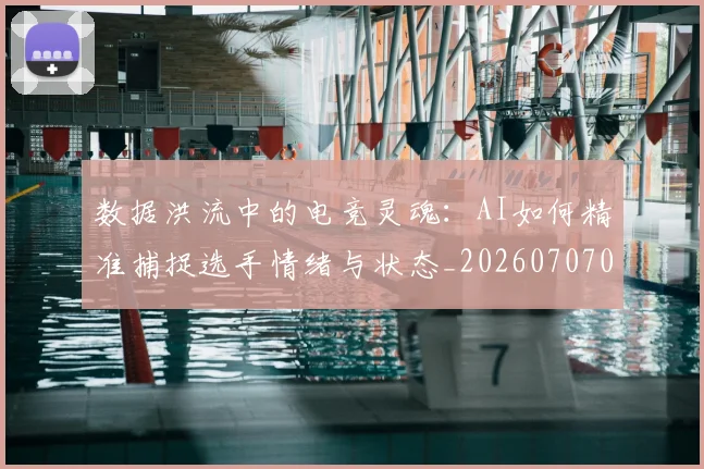 数据洪流中的电竞灵魂：AI如何精准捕捉选手情绪与状态_20260707020445