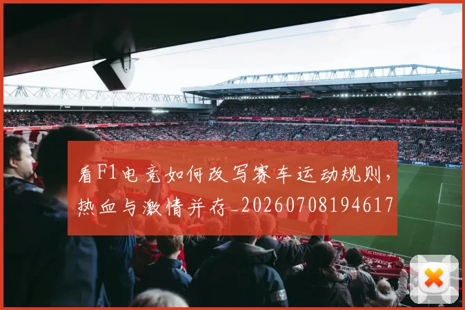 看F1电竞如何改写赛车运动规则，热血与激情并存_20260708194617