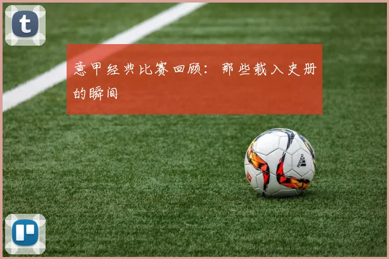 意甲经典比赛回顾：那些载入史册的瞬间