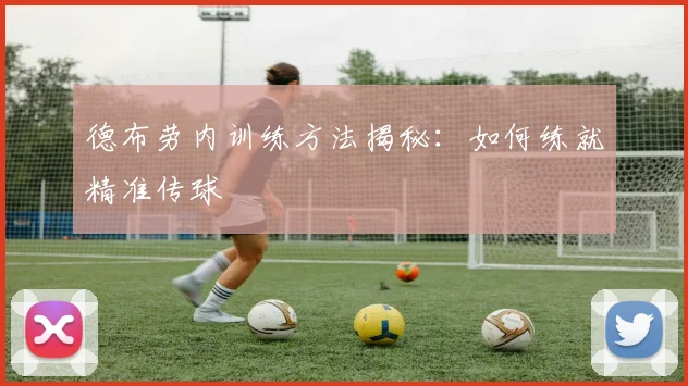 德布劳内训练方法揭秘：如何练就精准传球