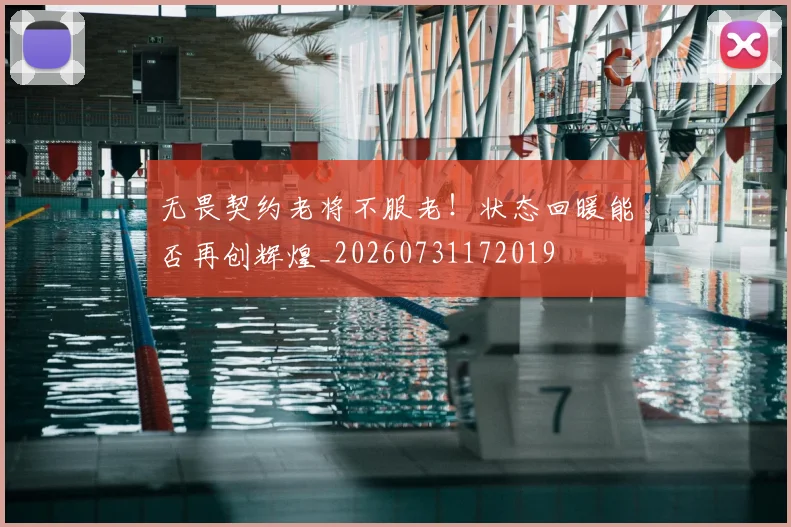 无畏契约老将不服老！状态回暖能否再创辉煌_20260731172019