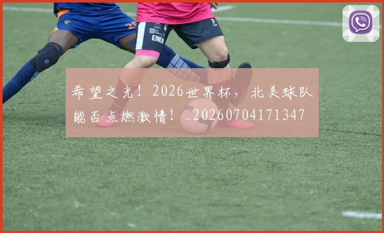 希望之光！2026世界杯，北美球队能否点燃激情！_20260704171347