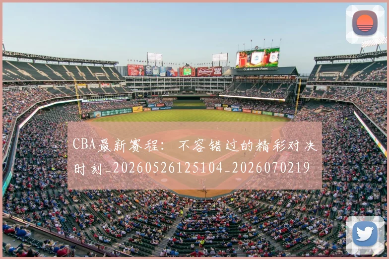 CBA最新赛程：不容错过的精彩对决时刻_20260526125104_20260702194405