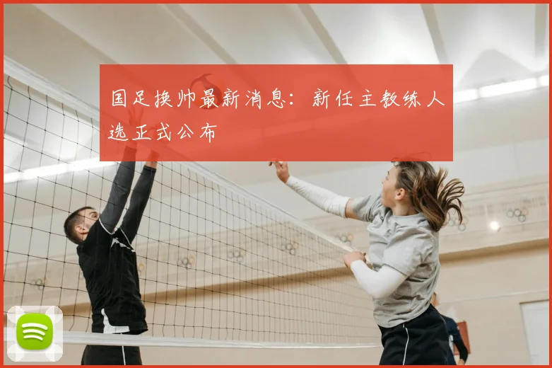 国足换帅最新消息：新任主教练人选正式公布