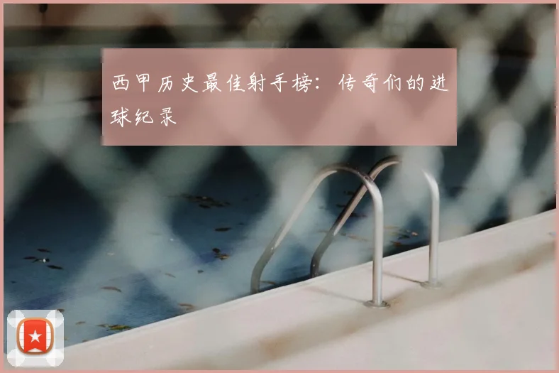 西甲历史最佳射手榜：传奇们的进球纪录
