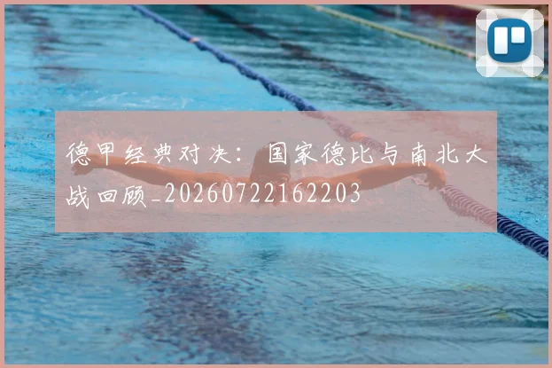 德甲经典对决：国家德比与南北大战回顾_20260722162203