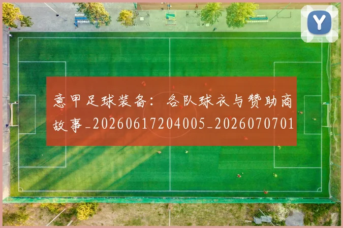 意甲足球装备：各队球衣与赞助商故事_20260617204005_20260707012932_20260723180840