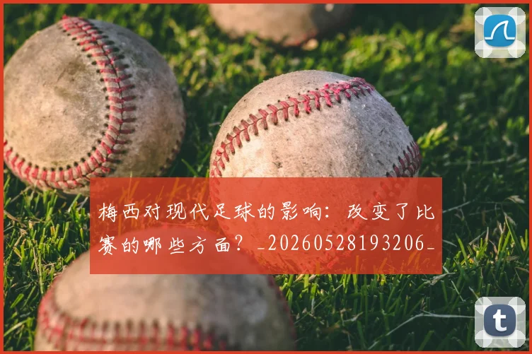 梅西对现代足球的影响：改变了比赛的哪些方面？_20260528193206_20260731181247