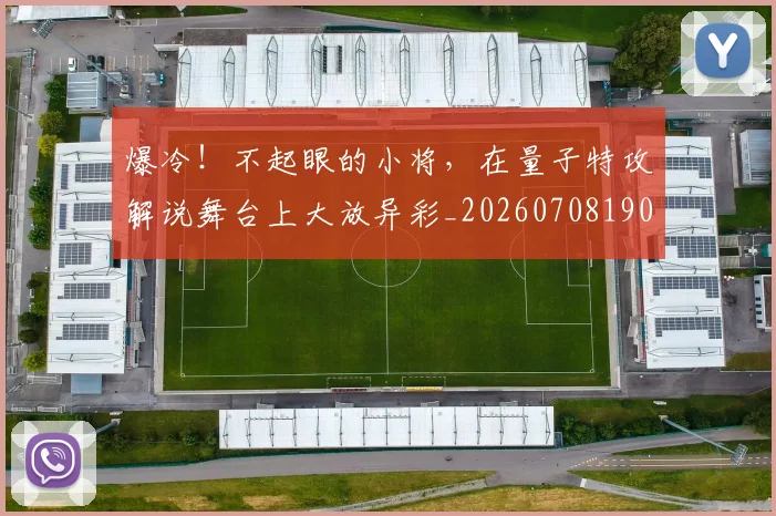 爆冷!不起眼的小将,在量子特攻解说舞台上大放异彩_20260708190924