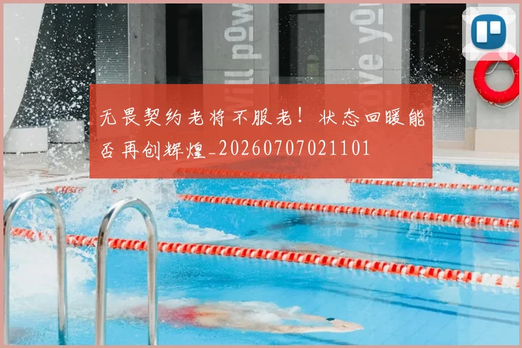 无畏契约老将不服老!状态回暖能否再创辉煌_20260707021101