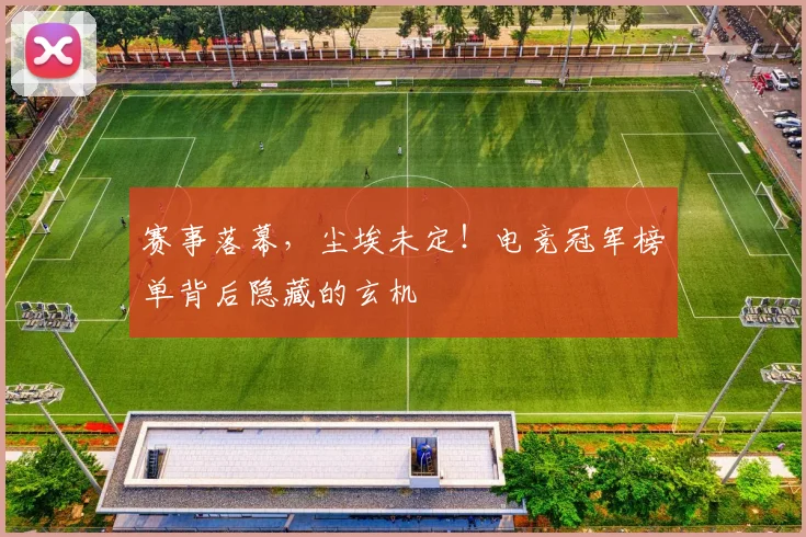 赛事落幕,尘埃未定!电竞冠军榜单背后隐藏的玄机
