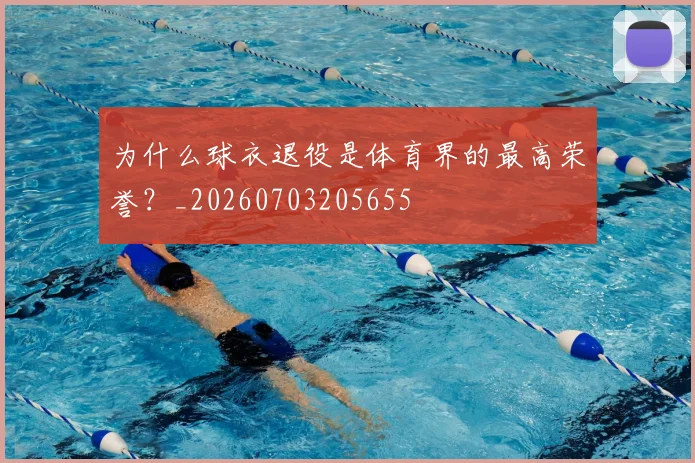 为什么球衣退役是体育界的最高荣誉？_20260703205655