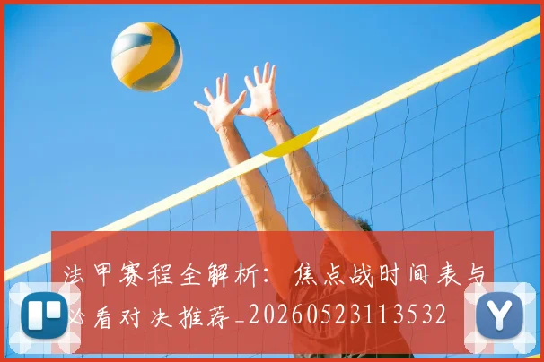 法甲赛程全解析:焦点战时间表与必看对决推荐_20260523113532