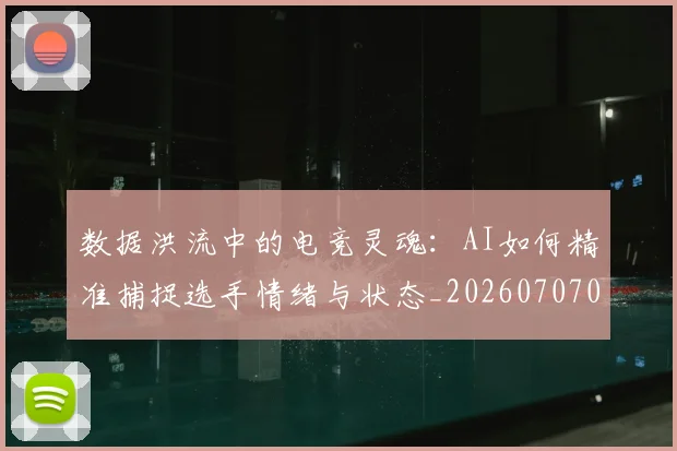 数据洪流中的电竞灵魂:AI如何精准捕捉选手情绪与状态_20260707020445