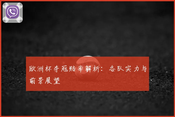 欧洲杯夺冠赔率解析：各队实力与前景展望
