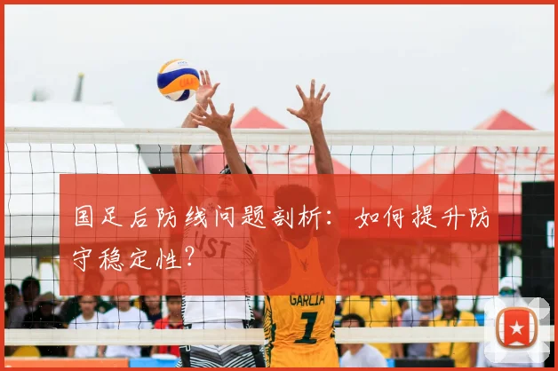 国足后防线问题剖析：如何提升防守稳定性？