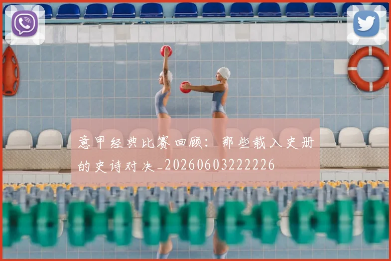 意甲经典比赛回顾:那些载入史册的史诗对决_20260603222226