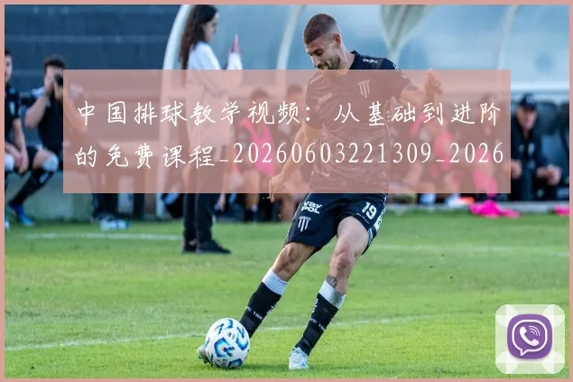 中国排球教学视频:从基础到进阶的免费课程_20260603221309_20260702202252_20260716181634